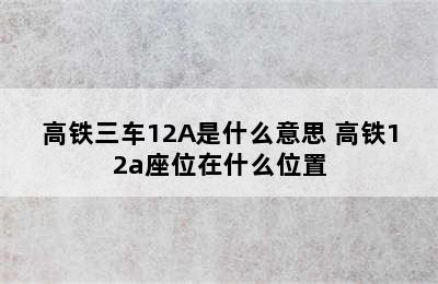 高铁三车12A是什么意思 高铁12a座位在什么位置